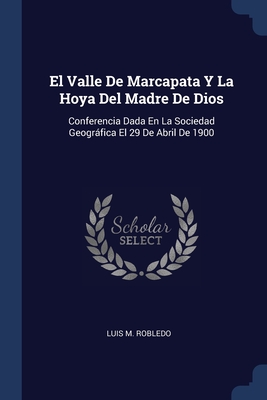El Valle De Marcapata Y La Hoya Del Madre De Dios: Conferencia Dada En La Sociedad Geográfica El 29 De Abril De 1900 Cover Image