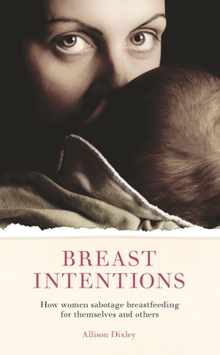 Breast Intentions: How Women Sabotage Breastfeeding for Themselves and Others Cover Image
