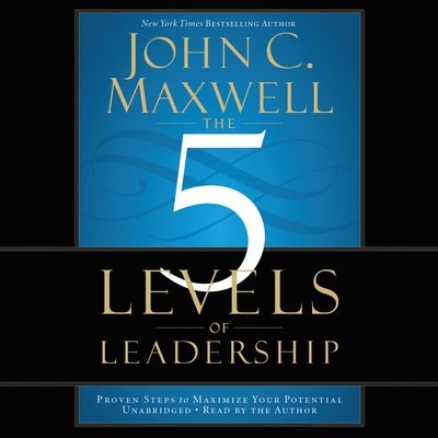 The 5 Levels of Leadership: Proven Steps to Maximize Your Potential Cover Image
