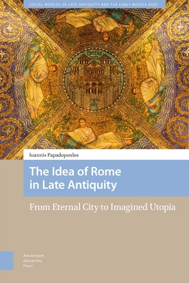 The Idea of Rome in Late Antiquity: From Eternal City to Imagined Utopia Cover Image