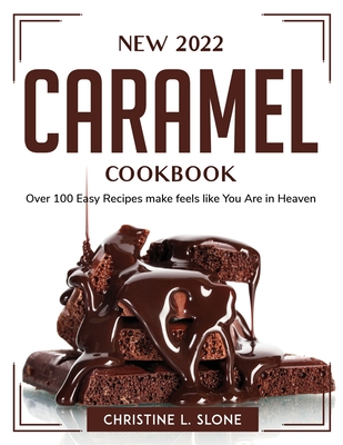 New 2022 Caramel Cookbook: Over 100 Easy Recipes make feels like You Are in Heaven By Christine L Slone Cover Image