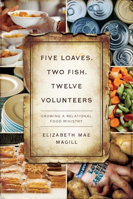 Five Loaves, Two Fish, Twelve Volunteers: Growing a Relational Food Ministry By Elizabeth Mae Magill Cover Image