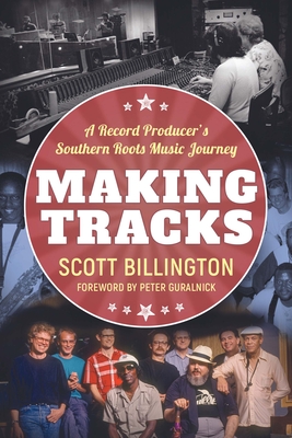 Making Tracks: A Record Producer's Southern Roots Music Journey (American Made Music) By Scott Billington, Peter Guralnick (Foreword by) Cover Image