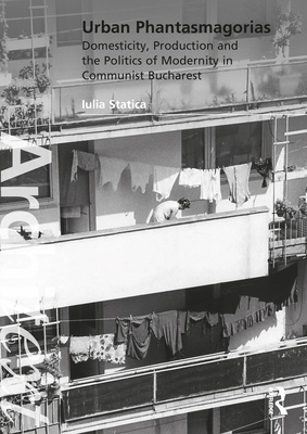 Urban Phantasmagorias: Domesticity, Production and the Politics of Modernity in Communist Bucharest (Architext)