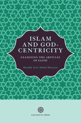 Islam and God-Centricity: Examining the Articles of Faith By Arif Abdul Hussain Cover Image