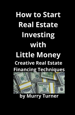 How to Start Real Estate Investing with Little Money: Creative Real Estate Financing Techniques Cover Image