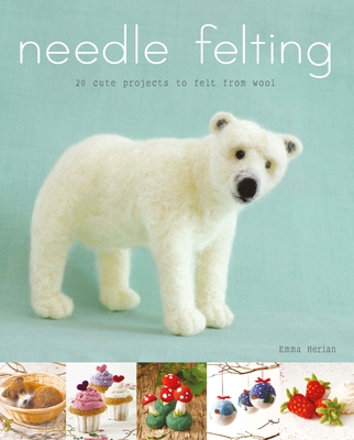 Needle Felting: 20 Cute Projects to Felt from Wool Cover Image
