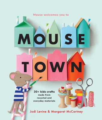 Mousetown: 30+ Kids Crafts Made from Recycled and Everyday Materials By Jodi Levine, Margaret McCartney Cover Image