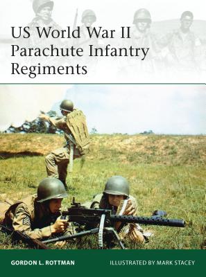 US World War II Parachute Infantry Regiments (Elite) By Gordon L. Rottman, Mark Stacey (Illustrator) Cover Image