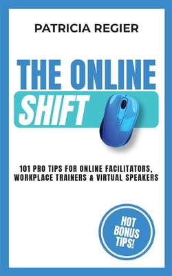 The Online Shift: 101 Pro Tips for Online Facilitators, Workplace Trainers & Virtual Speakers By Patricia Regier Cover Image