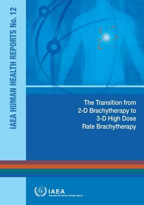 Transition from 2-D Brachytherapy to 3-D High Dose Rate Brachytherapy: IAEA Human Health Reports No. 12 By International Atomic Energy Agency (Editor) Cover Image