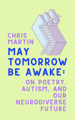 May Tomorrow Be Awake: On Poetry, Autism, and Our Neurodiverse Future By Chris Martin Cover Image