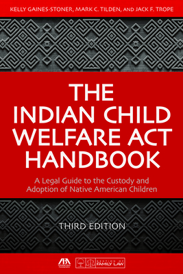 The Indian Child Welfare ACT Handbook: A Legal Guide to the Custody and Adoption of Native American Children, Third Edition Cover Image