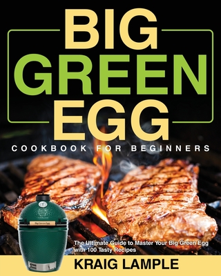 Big Green Egg Cookbook for Beginners By Kraig Lample Cover Image