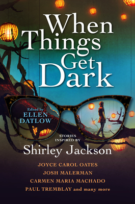 When Things Get Dark: Stories inspired by Shirley Jackson By Ellen Datlow (Editor), Joyce Carol Oates, Josh Malerman, Carmen Maria Machado, Paul Tremblay Cover Image
