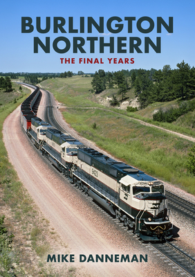 Burlington Northern: The Final Years By Mike Danneman Cover Image