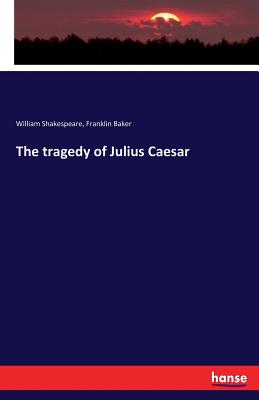 The tragedy of Julius Caesar By William Shakespeare, Franklin Baker Cover Image