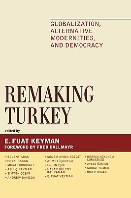 Remaking Turkey: Globalization, Alternative Modernities, and Democracies (Global Encounters: Studies in Comparative Political Theory) By Fuat E. Keyman (Editor), Bülent Aras (Contribution by), Feyzi Baban (Contribution by) Cover Image