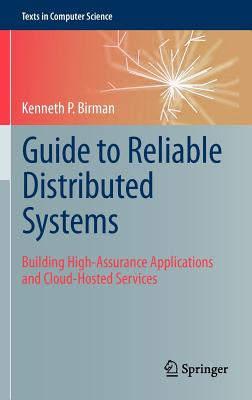 Guide to Reliable Distributed Systems: Building High-Assurance Applications and Cloud-Hosted Services (Texts in Computer Science) Cover Image