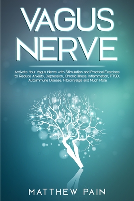Vagus Nerve: Activate Your Vagus Nerve with Stimulation and Practical Exercises to Reduce Anxiety, Depression, Chronic Illness, Inf