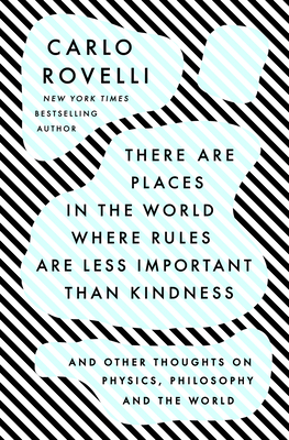 There Are Places in the World Where Rules Are Less Important Than Kindness: And Other Thoughts on Physics, Philosophy and the World By Carlo Rovelli Cover Image