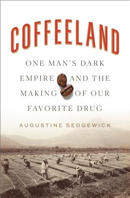 Coffeeland: One Man's Dark Empire and the Making of Our Favorite Drug By Augustine Sedgewick Cover Image