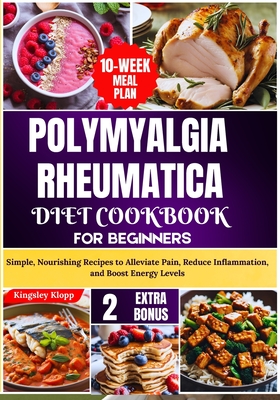 Polymyalgia Rheumatica Diet Cookbook for Beginners: Simple, Nourishing Recipes to Alleviate Pain, Reduce Inflammation, and Boost Energy Levels Cover Image