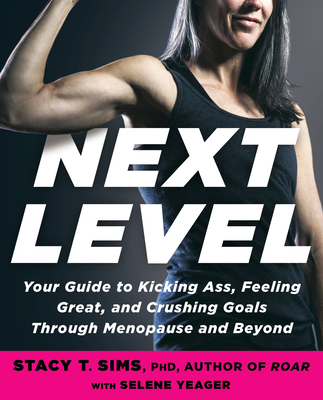 Next Level: Your Guide to Kicking Ass, Feeling Great, and Crushing Goals Through Menopause and Beyond By Stacy T. Sims, PhD, Selene Yeager Cover Image