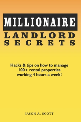 Millionaire Landlord Secrets: Hacks & tips on how to manage 100+ rental properties working 4 hours a week! By Jason A. Scott Cover Image