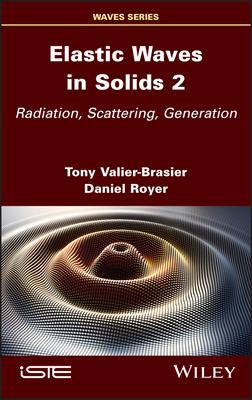 Elastic Waves in Solids, Volume 2: Radiation, Scattering, Generation By Tony Valier-Brasier, Daniel Royer Cover Image