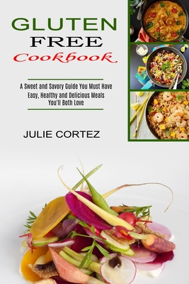 Gluten Free Cookbook: A Sweet and Savory Guide You Must Have (Easy, Healthy and Delicious Meals You'll Both Love) cover