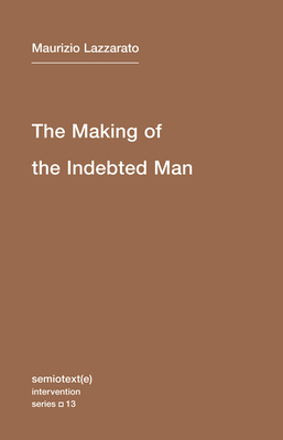 The Making of the Indebted Man: An Essay on the Neoliberal Condition (Semiotext(e) / Intervention Series #13) By Maurizio Lazzarato, Joshua David Jordan (Translated by) Cover Image