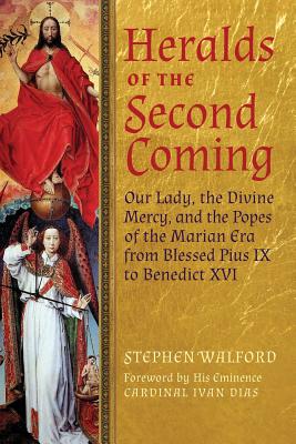 Heralds of the Second Coming: Our Lady, the Divine Mercy, and the Popes of the Marian Era from Blessed Pius IX to Benedict XVI By Stephen Walford, Cardinal Ivan Dias (Foreword by) Cover Image