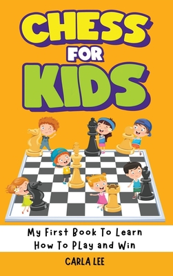 Chess for Kids: My First Book To Learn How To Play and Win: Rules, Strategies and Tactics. How To Play Chess in a Simple and Fun Way. By Carla Lee Cover Image