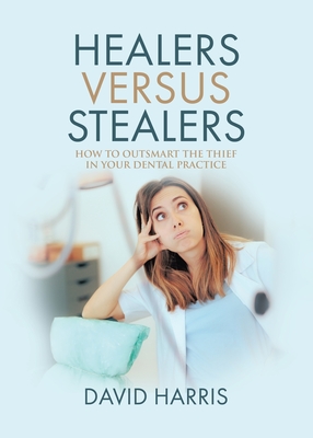 Healers Versus Stealers: How to Outsmart the Thief in Your Dental Practice Cover Image