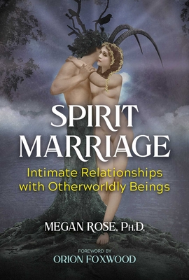 Spirit Marriage: Intimate Relationships with Otherworldly Beings By Megan Rose, Orion Foxwood (Foreword by) Cover Image
