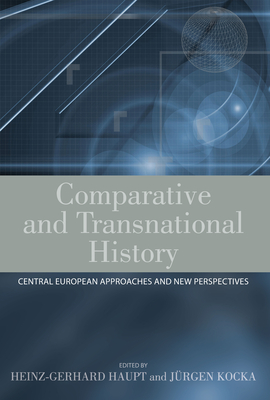 Comparative and Transnational History: Central European Approaches and New Perspectives By Heinz-Gerhard Haupt (Editor), Jürgen Kocka (Editor) Cover Image