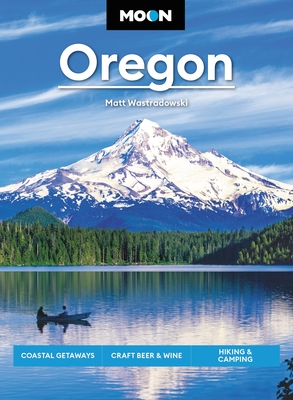 Moon Oregon: Coastal Getaways, Craft Beer & Wine, Hiking & Camping (Travel Guide) By Matt Wastradowski Cover Image