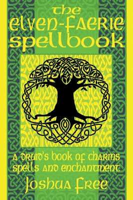 The Elven-Faerie Spellbook: A Druid's Book of Charms, Spells and Enchantment (Elvenomicon Series-II #2)