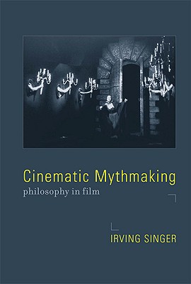 Cinematic Mythmaking: Philosophy in Film (Irving Singer Library)