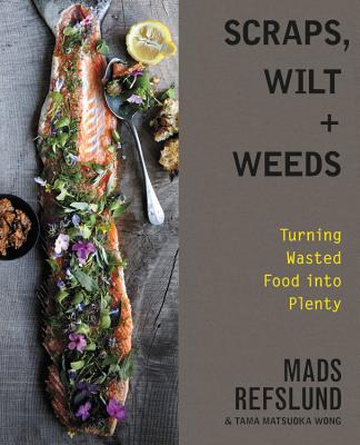 Scraps, Wilt & Weeds: Turning Wasted Food into Plenty By Mads Refslund, Tama Matsuoka Wong Cover Image
