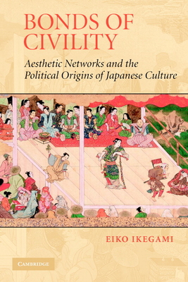 Bonds of Civility: Aesthetic Networks and the Political Origins of Japanese Culture (Structural Analysis in the Social Sciences #26)