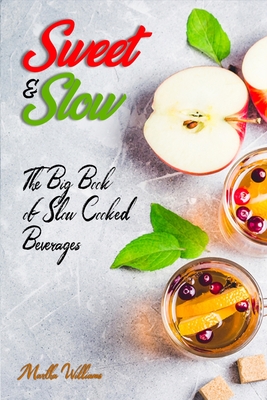 Sweet & Slow: The Big Book of Slow Cooked Beverages: Make Tea, Coffee, Hot Chocolate, Cider, Wine, and Other Alcoholic Beverages Usi Cover Image