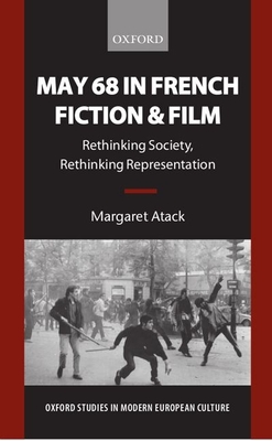 May 68 in French Fiction and Film: Rethinking Society, Rethinking Representation (Oxford Studies in Modern European Culture) By Margaret Atach Cover Image