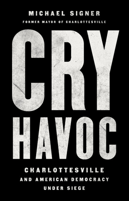 Cry Havoc: Charlottesville and American Democracy Under Siege By Michael Signer Cover Image
