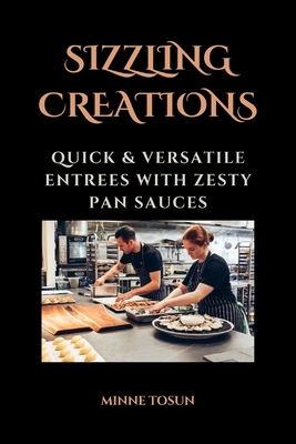 Sizzling Creations: Quick & Versatile Entrees with Zesty Pan Sauces Cover Image