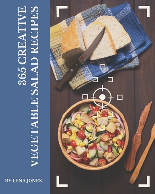 365 Creative Vegetable Salad Recipes: A Vegetable Salad Cookbook You Will Need 365 Creative Vegetable Salad Recipes: A Vegetable Salad Cookbook You Will Need cover
