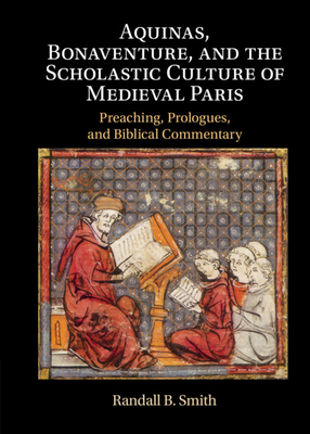 Aquinas, Bonaventure, and the Scholastic Culture of Medieval Paris: Preaching, Prologues, and Biblical Commentary By Randall B. Smith Cover Image