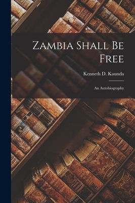 Zambia Shall Be Free: an Autobiography Cover Image