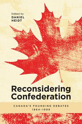 Reconsidering Confederation: Canada's Founding Debates, 1864-1999 Cover Image